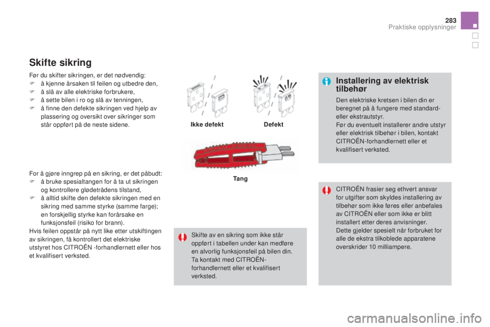 CITROEN DS4 2015 InstruksjonsbØker (in Norwegian) 283
DS4_no_Chap10_info-pratiques_ed02-2015
Installering av elektrisk
tilbehør
Den elektriske kretsen i bilen din er
beregnet på å fungere med standard-
eller ekstrautstyr.
Før du eventuelt inst CITROEN DS4 2015 InstruksjonsbØker (in Norwegian) 283
DS4_no_Chap10_info-pratiques_ed02-2015
Installering av elektrisk
tilbehør
Den elektriske kretsen i bilen din er
beregnet på å fungere med standard-
eller ekstrautstyr.
Før du eventuelt inst