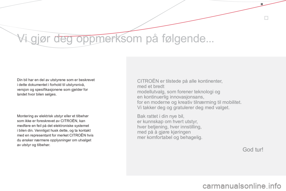CITROEN DS4 2014  InstruksjonsbØker (in Norwegian)    
CITROËN er tilstede på alle kontinenter,   
med et bredt  
modellutvalg, som forener teknologi og 
en kontinuerlig innovasjonsans,  
for en moderne og kreativ tilnærming til mobilitet. 
  Vi ta