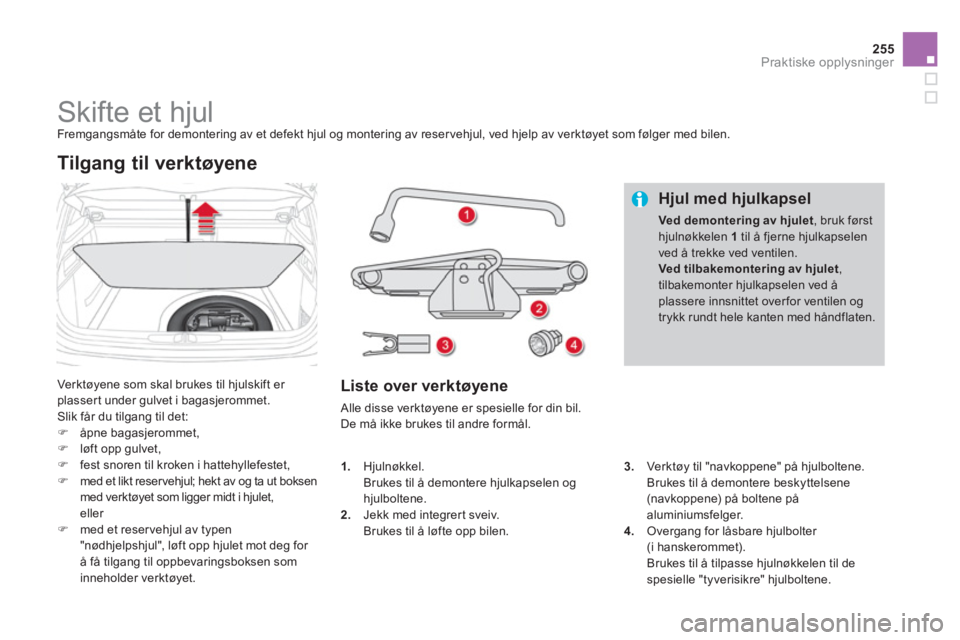 CITROEN DS4 2014 InstruksjonsbØker (in Norwegian) 255Praktiske opplysninger
Skifte et hjul
Fremgangsmåte for demontering av et defekt hjul og montering av reser vehjul, ved hjelp av verktøyet som følger med bilen.
CITROEN DS4 2014 InstruksjonsbØker (in Norwegian) 255Praktiske opplysninger
Skifte et hjul
Fremgangsmåte for demontering av et defekt hjul og montering av reser vehjul, ved hjelp av verktøyet som følger med bilen.