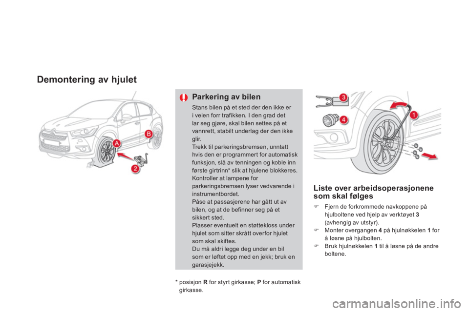 CITROEN DS4 2014  InstruksjonsbØker (in Norwegian)    
 
 
 
 
 
 
 
 
Demontering av hjulet 
 
 
Parkering av bilen 
 
Stans bilen på et sted der den ikke er 
i veien forr trafikken. I den grad det 
lar seg gjøre, skal bilen settes på et 
vannrett