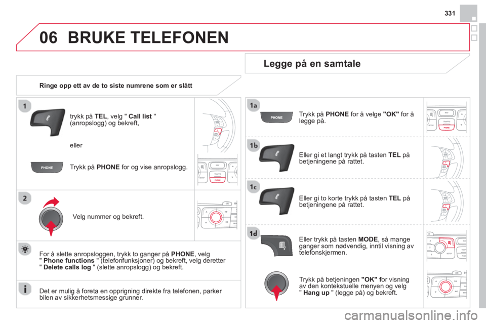 CITROEN DS4 2014  InstruksjonsbØker (in Norwegian) 06
331
  BRUKE TELEFONEN 
 
 
 
Ringe opp ett av de to siste numrene som er slått  
   
trykk på  TEL 
, velg "  Call list 
 " 
(anropslogg) og bekreft, 
   
Velg nummer og bekreft.  
   
For å sle