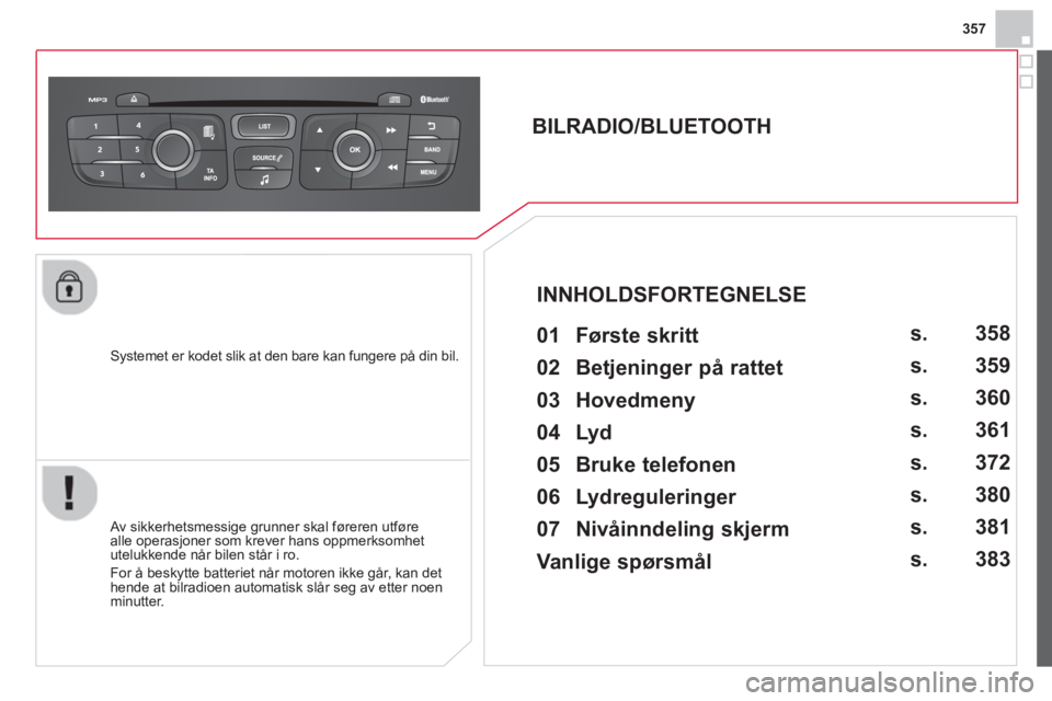 CITROEN DS4 2014 InstruksjonsbØker (in Norwegian) 357
Systemet er kodet slik at den bare kan fungere på din bil.
BILRADIO/BLUETOOTH
01 Første skritt
Av sikkerhetsmessige grunner skal føreren utføre
alle operasjon CITROEN DS4 2014 InstruksjonsbØker (in Norwegian) 357
Systemet er kodet slik at den bare kan fungere på din bil.
BILRADIO/BLUETOOTH
01 Første skritt
Av sikkerhetsmessige grunner skal føreren utføre
alle operasjon