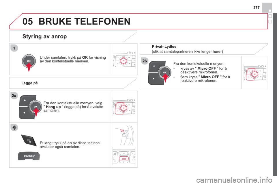 CITROEN DS4 2014 InstruksjonsbØker (in Norwegian) 377
05 BRUKE TELEFONEN
Under samtalen, trykk på OK
for visning
av den kontekstuelle menyen.
Legge på
Fra den kontekstuelle menyen:
- kryss av " Micro OFF
" for å
CITROEN DS4 2014 InstruksjonsbØker (in Norwegian) 377
05 BRUKE TELEFONEN
Under samtalen, trykk på OK
for visning
av den kontekstuelle menyen.
Legge på
Fra den kontekstuelle menyen:
- kryss av " Micro OFF
" for å