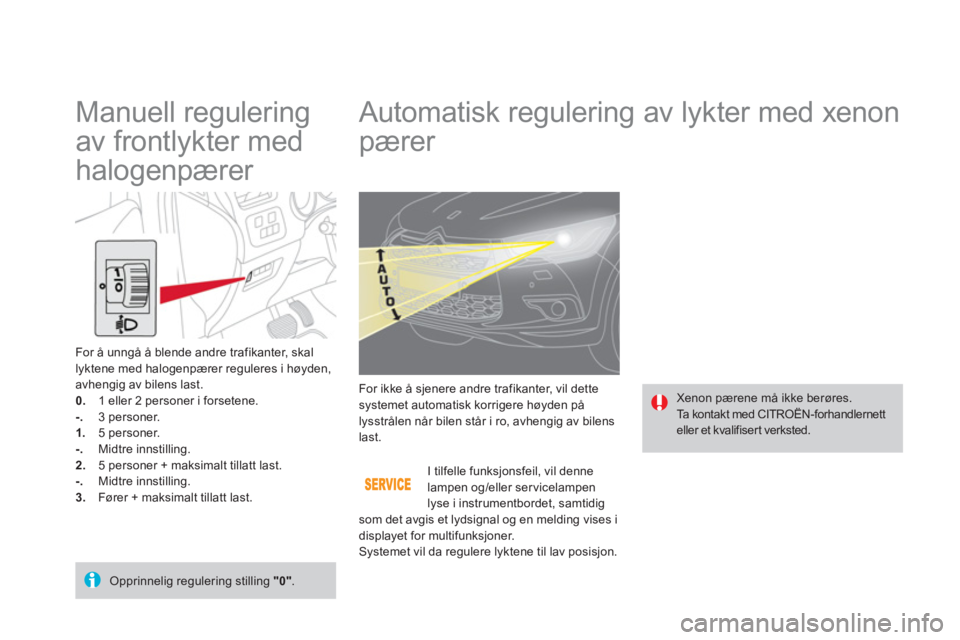 CITROEN DS4 2013 InstruksjonsbØker (in Norwegian)
Automatisk regulering av lykter med xenon
pærer
Xenon pærene må ikke berøres.
Ta kontakt med CITROËN-forhandlernett
eller et kvalifisert verksted. For ikke å s
CITROEN DS4 2013 InstruksjonsbØker (in Norwegian)
Automatisk regulering av lykter med xenon
pærer
Xenon pærene må ikke berøres.
Ta kontakt med CITROËN-forhandlernett
eller et kvalifisert verksted. For ikke å s