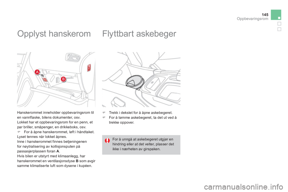 CITROEN DS4 2013  InstruksjonsbØker (in Norwegian) 145
Oppbevaringsrom
   
 
 
 
 
 
 
 
 
 
 
Opplyst hanskerom 
 
 Hanskerommet inneholder oppbevaringsrom tilen vannflaske, bilens dokumenter, osv. 
  Lokket har et oppbevaringsrom for en penn, et par