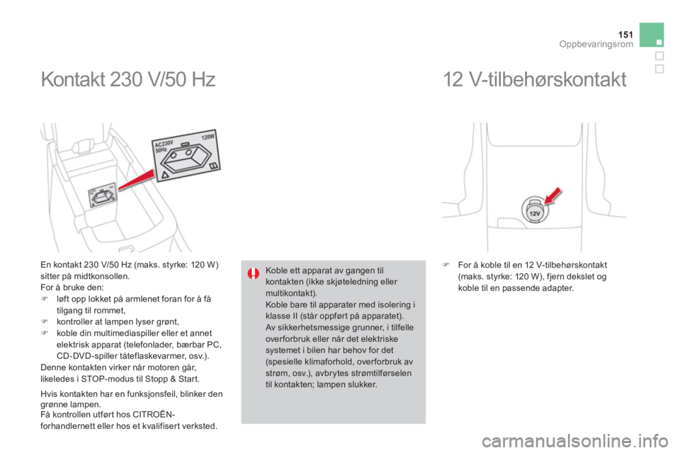CITROEN DS4 2013  InstruksjonsbØker (in Norwegian) 151Oppbevaringsrom
  Kontakt 230 V/50 Hz 
 
 
En kontakt 230 V/50 Hz (maks. styrke: 120 W) sitter på midtkonsollen. 
  For å bruke den: �)løft opp lokket på armlenet foran for å få 
tilgang til 