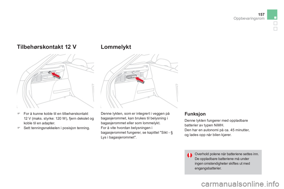 CITROEN DS4 2013  InstruksjonsbØker (in Norwegian) 157
Oppbevaringsrom
�)For å kunne koble til en tilbehørskontakt12 V (maks. styrke: 120 W), fjern dekslet ogkoble til en adapter.�)Sett tenningsnøkkelen i posisjon tenning.
Tilbehørskontakt 12 V
  
