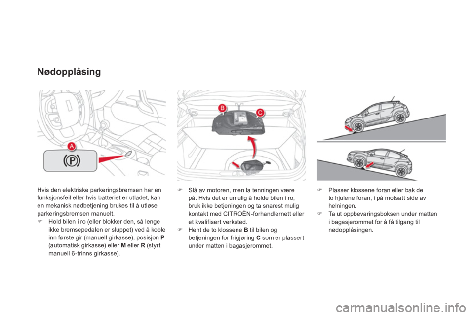 CITROEN DS4 2013  InstruksjonsbØker (in Norwegian) Hvis den elektriske parkeringsbremsen har enfunksjonsfeil eller hvis batteriet er utladet, kan en mekanisk nødbetjening brukes til å utløse parkeringsbremsen manuelt. �)Hold bilen i ro (eller blokk