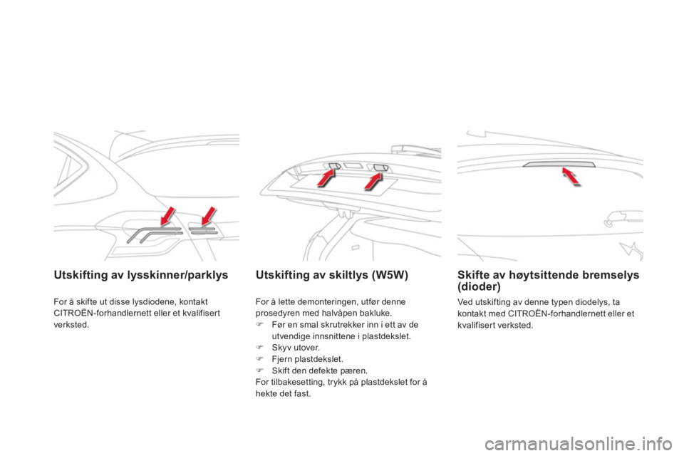 CITROEN DS4 2013  InstruksjonsbØker (in Norwegian) Utskifting av lysskinner/parklys  Utskifting av skiltlys (W5W) 
   
 
Skifte av høytsittende bremselys (dioder)
 
Ved utskifting av denne typen diodelys, ta
kontakt med CITROËN-forhandlernett eller 