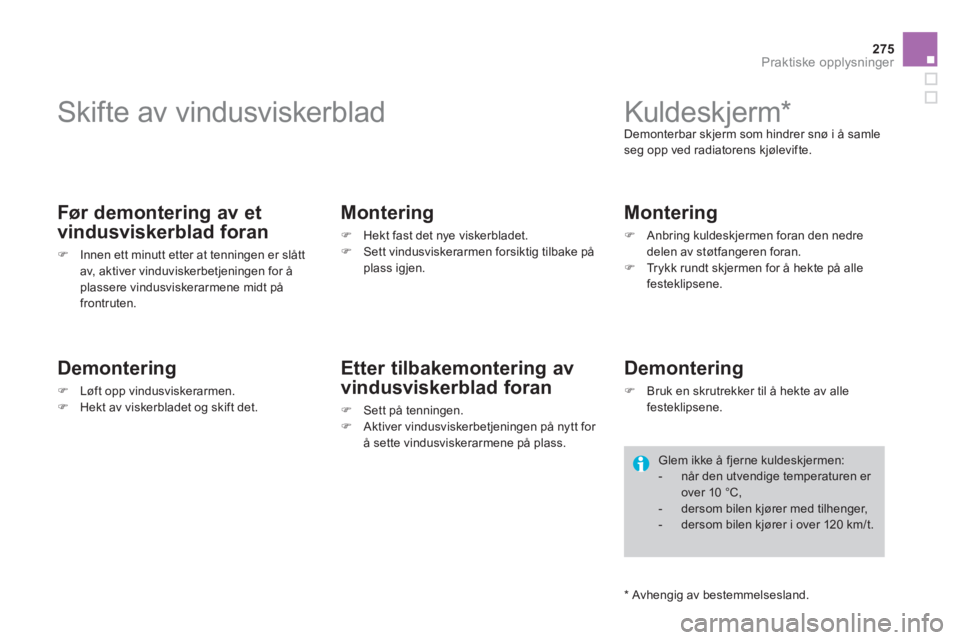CITROEN DS4 2013  InstruksjonsbØker (in Norwegian) 275
Praktiske opplysninger
   
 
 
 
 
 
 
 
Skifte av vindusviskerblad 
 
 
Før demontering av et
vindusviskerblad foran
�)Innen ett minutt etter at tenningen er slåttav, aktiver vinduviskerbetjeni
