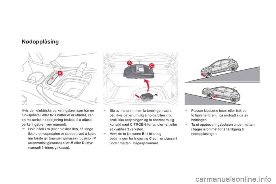 CITROEN DS4 2011  InstruksjonsbØker (in Norwegian) Hvis den elektriske parkeringsbremsen har enfunksjonsfeil eller hvis batteriet er utladet, kan en mekanisk nødbetjening brukes til å utløse parkeringsbremsen manuelt. �)Hold bilen i ro (eller blokk