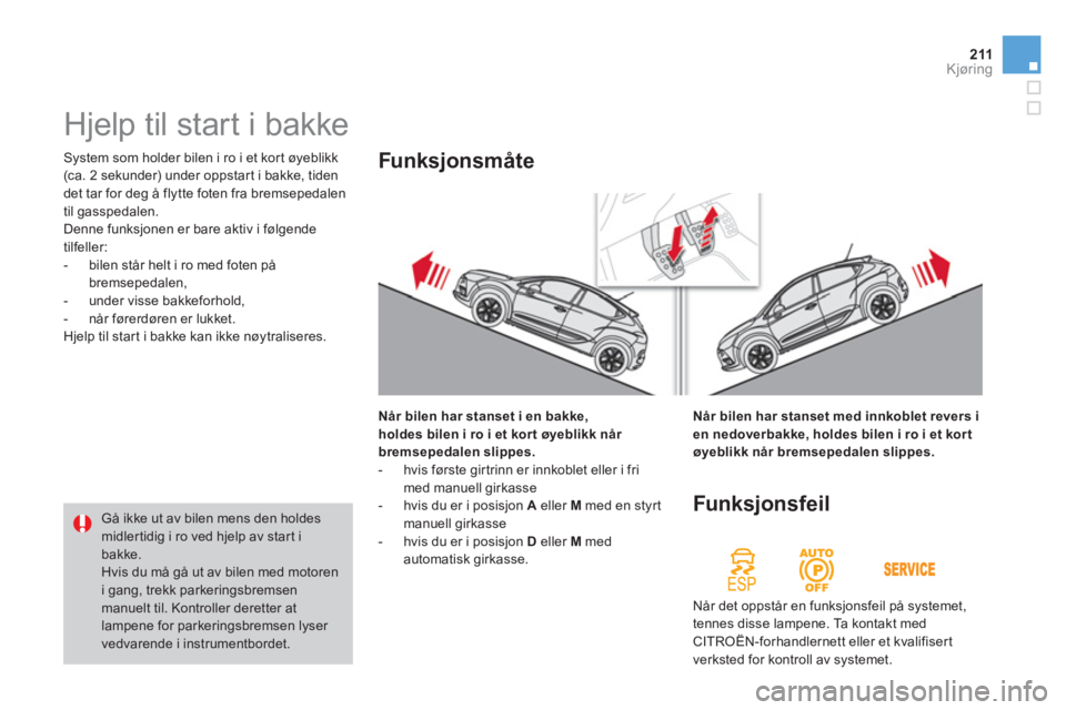 CITROEN DS4 2011  InstruksjonsbØker (in Norwegian) 211Kjøring
 System som holder bilen i ro i et kort øyeblikk 
(ca. 2 sekunder) under oppstar t i bakke, tiden
det tar for deg å flytte foten fra bremsepedalen 
til gasspedalen. 
  Denne funksjonen e