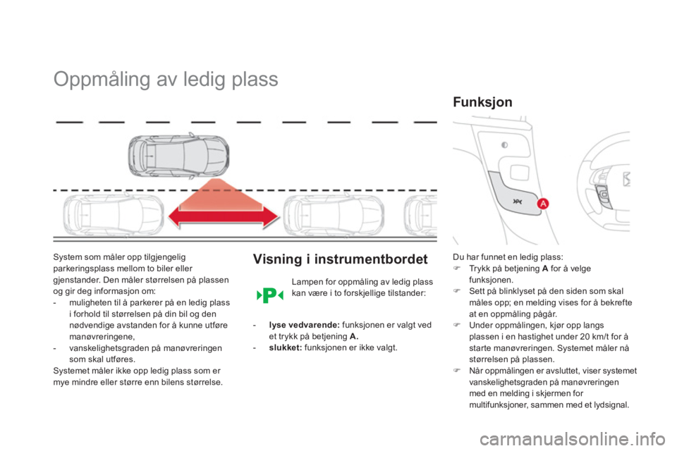 CITROEN DS4 2011  InstruksjonsbØker (in Norwegian)    
 
 
 
 
Oppmåling av ledig plass 
System som måler opp tilgjengeligparkeringsplass mellom to biler eller gjenstander. Den måler størrelsen på plassen
og gir deg informasjon om: 
-  muligheten