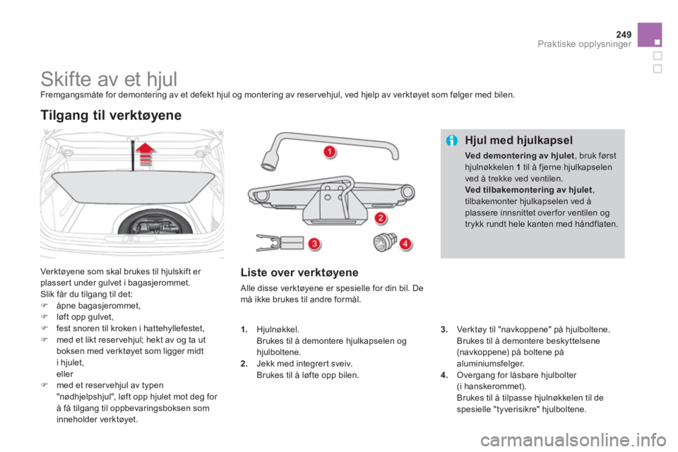 CITROEN DS4 2011  InstruksjonsbØker (in Norwegian) 249Praktiske opplysninger
   
 
 
 
 
 
 
 
 
 
 
 
 
 
Skifte av et hjul  
Fremgangsmåte for demontering av et defekt hjul og montering av reser vehjul, ved hjelp av verktøyet som følger med bilen