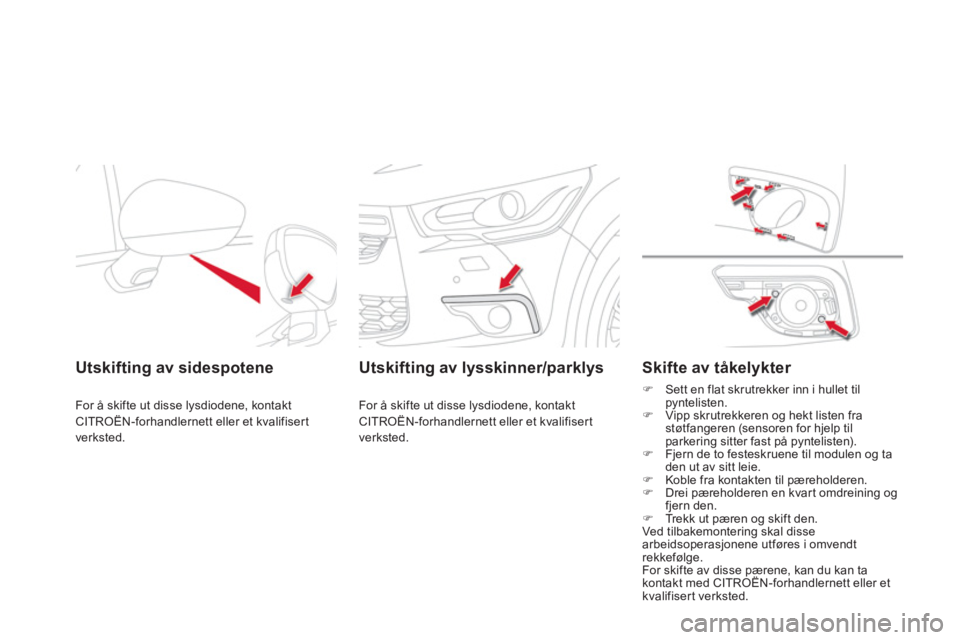 CITROEN DS4 2011  InstruksjonsbØker (in Norwegian) Utskifting av sidespotene  
For å skifte ut disse lysdiodene, kontakt CITROËN-forhandlernett eller et kvalifisert
verksted.
   
 
Utskifting av lysskinner/parklys
 
For å skifte ut disse lysdiodene