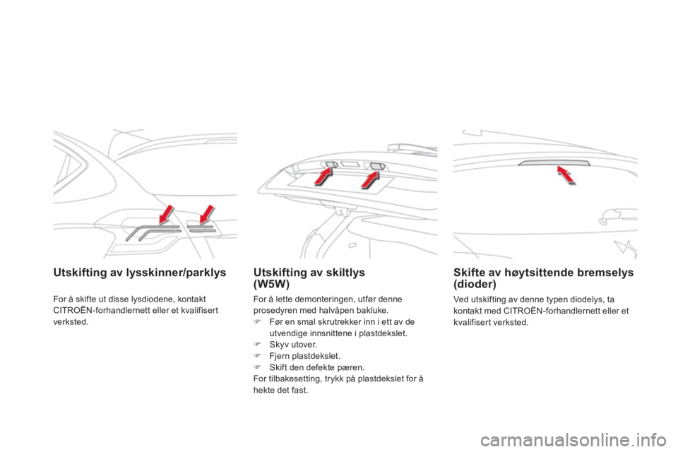 CITROEN DS4 2011  InstruksjonsbØker (in Norwegian) Utskifting av lysskinner/parklys  Utskifting av skiltlys (W5W) 
 
 
Skifte av høytsittende bremselys (dioder)
 
Ved utskifting av denne typen diodelys, ta
kontakt med CITROËN-forhandlernett eller et