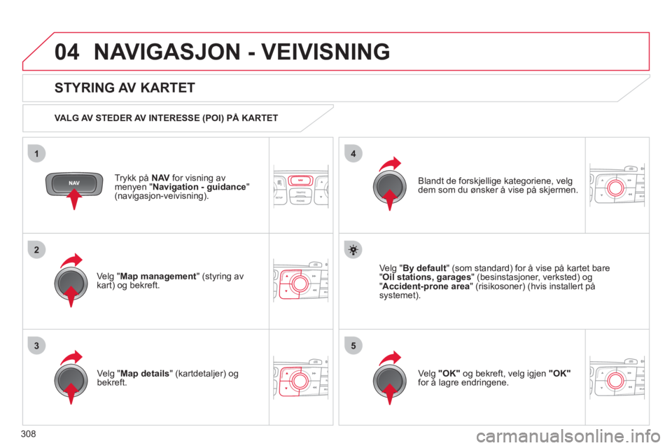 CITROEN DS4 2011  InstruksjonsbØker (in Norwegian) 308
04
35
1
2
4
NAVIGASJON - VEIVISNING 
Trykk på  NAV   for visning av
menyen "Navigation - guidance"(navigasjon-veivisning).  
 
 
STYRING AV KARTET 
 
 VALG AV STEDER AV INTERESSE (POI) PÅ KARTET