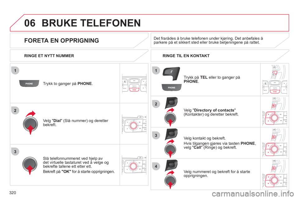 CITROEN DS4 2011  InstruksjonsbØker (in Norwegian) 320
1
2
2
3
1
3
4
06BRUKE TELEFONEN 
Trykk to ganger på PHONE.   
Ve l
g "Dial  " (Slå nummer) og deretter bekreft.Ve l
g "Directory of contacts 
" (Kontakter) og deretter bekreft.  
Slå telefonnum