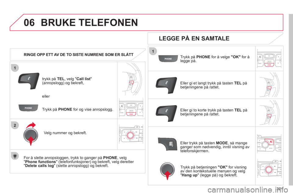 CITROEN DS4 2011  InstruksjonsbØker (in Norwegian) 321
1
2
06
1
BRUKE TELEFONEN 
   
 
RINGE OPP ETT AV DE TO SISTE NUMRENE SOM ER SLÅTT 
tr
ykk på  TEL  , velg " Call list"(anropslogg) og bekreft,
Ve l
g nummer og bekreft.  
   
For å slette anrop
