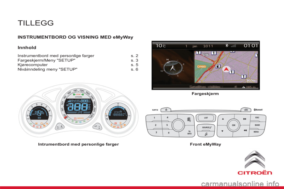 CITROEN DS4 2011 InstruksjonsbØker (in Norwegian) TILLEGG
INSTRUMENTBORD OG VISNING MED eMyWay
Innhold
Instrumentbord med personlige farger s. 2
Fargeskjerm/Meny "SETUP" s. 3
Kjørecomputer s. 5
Nivåinndeling meny "SETUP" s. CITROEN DS4 2011 InstruksjonsbØker (in Norwegian) TILLEGG
INSTRUMENTBORD OG VISNING MED eMyWay
Innhold
Instrumentbord med personlige farger s. 2
Fargeskjerm/Meny "SETUP" s. 3
Kjørecomputer s. 5
Nivåinndeling meny "SETUP" s.
