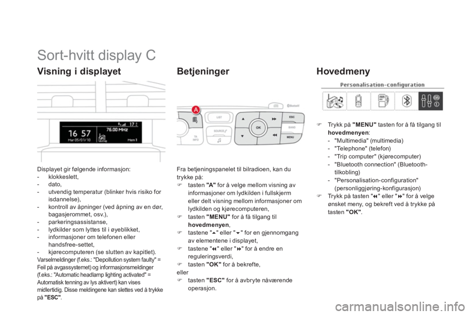 CITROEN DS4 2011  InstruksjonsbØker (in Norwegian)    
 
 
 
 
 
 
 
 
 
 
 
 
 
 
 
 
 
 
Sort-hvitt display C 
Displayet gir følgende informasjon:
-  klokkeslett, 
-  dato
, 
-  utvendig temperatur (blinker hvis risiko for isdannelse), 
-   kontrol