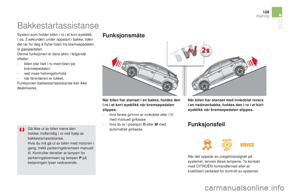 CITROEN DS5 2016  InstruksjonsbØker (in Norwegian) 109
DS5_no_Chap04_conduite_ed02-2015
Bakkestartassistanse
System som holder bilen i ro i et kort øyeblikk 
( ca. 2  sekunder) under oppstart i bakke, tiden 
det tar for deg å flytte foten fra bremse