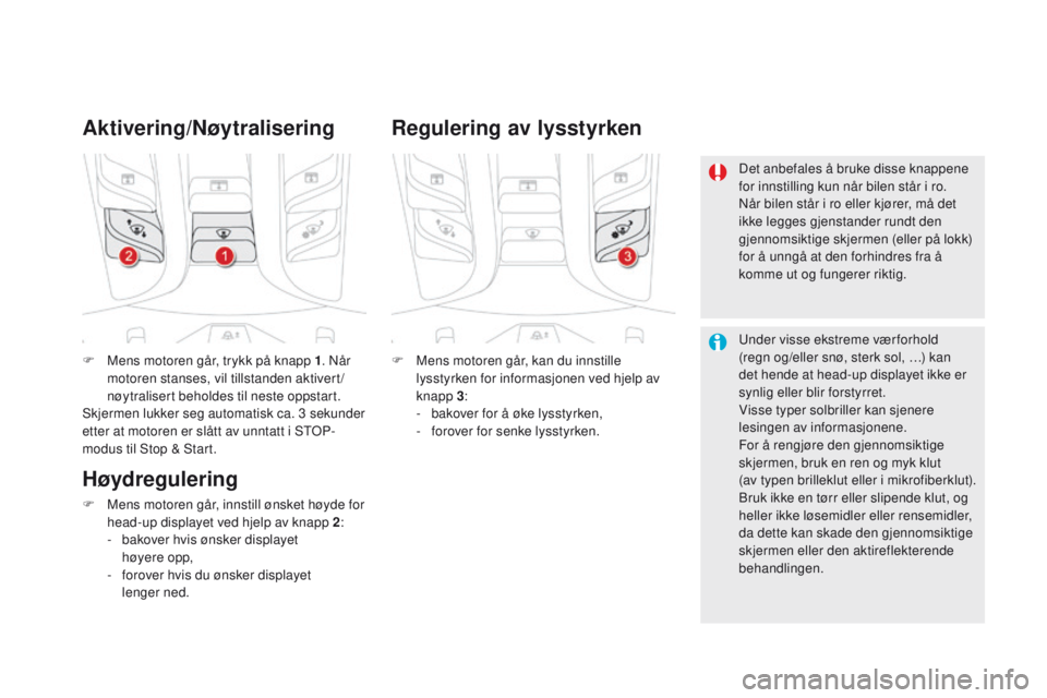CITROEN DS5 2015 InstruksjonsbØker (in Norwegian) DS5_no_Chap04_conduite_ed01-2015
F Mens motoren går, trykk på knapp 1. Når
motoren stanses, vil tillstanden aktivert/
nøytralisert beholdes til neste oppstart.
Skjermen lukker seg automatisk ca. CITROEN DS5 2015 InstruksjonsbØker (in Norwegian) DS5_no_Chap04_conduite_ed01-2015
F Mens motoren går, trykk på knapp 1. Når
motoren stanses, vil tillstanden aktivert/
nøytralisert beholdes til neste oppstart.
Skjermen lukker seg automatisk ca.