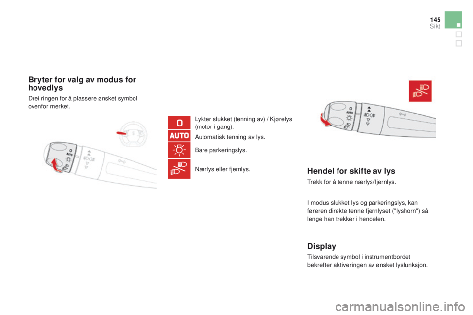 CITROEN DS5 2015 InstruksjonsbØker (in Norwegian) 145
DS5_no_Chap05_visibilite_ed01-2015
Bryter for valg av modus for
hovedlys
Drei ringen for å plassere ønsket symbol
ovenfor merket.Lykter slukket (tenning av) / Kjørelys
(motor i gang).
Automa CITROEN DS5 2015 InstruksjonsbØker (in Norwegian) 145
DS5_no_Chap05_visibilite_ed01-2015
Bryter for valg av modus for
hovedlys
Drei ringen for å plassere ønsket symbol
ovenfor merket.Lykter slukket (tenning av) / Kjørelys
(motor i gang).
Automa