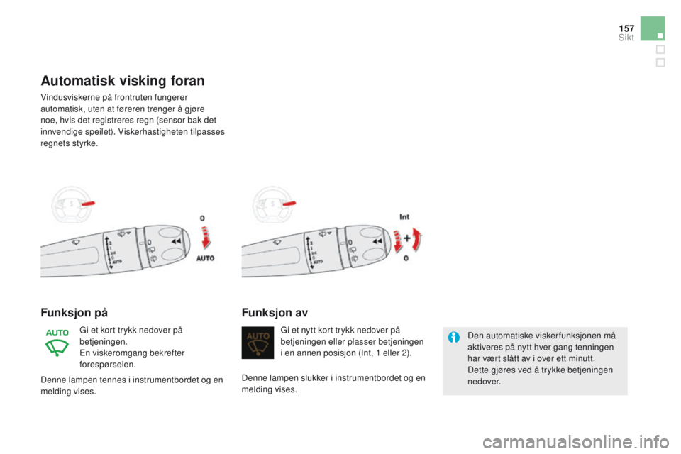CITROEN DS5 2015 InstruksjonsbØker (in Norwegian) 157
DS5_no_Chap05_visibilite_ed01-2015
Automatisk visking foran
Vindusviskerne på frontruten fungerer
automatisk, uten at føreren trenger å gjøre
noe, hvis det registreres regn (sensor bak det
CITROEN DS5 2015 InstruksjonsbØker (in Norwegian) 157
DS5_no_Chap05_visibilite_ed01-2015
Automatisk visking foran
Vindusviskerne på frontruten fungerer
automatisk, uten at føreren trenger å gjøre
noe, hvis det registreres regn (sensor bak det