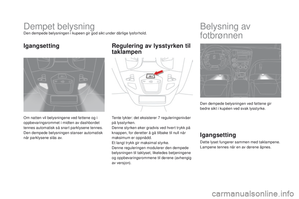 CITROEN DS5 2015 InstruksjonsbØker (in Norwegian) DS5_no_Chap05_visibilite_ed01-2015
Dempet belysningDen dempede belysningen i kupeen gir god sikt under dårlige lysforhold.
Om natten vil belysningene ved føttene og i
oppbevaringsrommet i midten av CITROEN DS5 2015 InstruksjonsbØker (in Norwegian) DS5_no_Chap05_visibilite_ed01-2015
Dempet belysningDen dempede belysningen i kupeen gir god sikt under dårlige lysforhold.
Om natten vil belysningene ved føttene og i
oppbevaringsrommet i midten av
