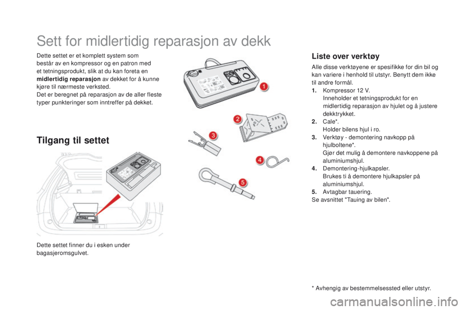 CITROEN DS5 2015 InstruksjonsbØker (in Norwegian) DS5_no_Chap08_info-pratiques_ed01-2015
Dette settet finner du i esken under
bagasjeromsgulvet. Dette settet er et komplett system som
består av en kompressor og en patron med
et tetningsprodukt, s CITROEN DS5 2015 InstruksjonsbØker (in Norwegian) DS5_no_Chap08_info-pratiques_ed01-2015
Dette settet finner du i esken under
bagasjeromsgulvet. Dette settet er et komplett system som
består av en kompressor og en patron med
et tetningsprodukt, s