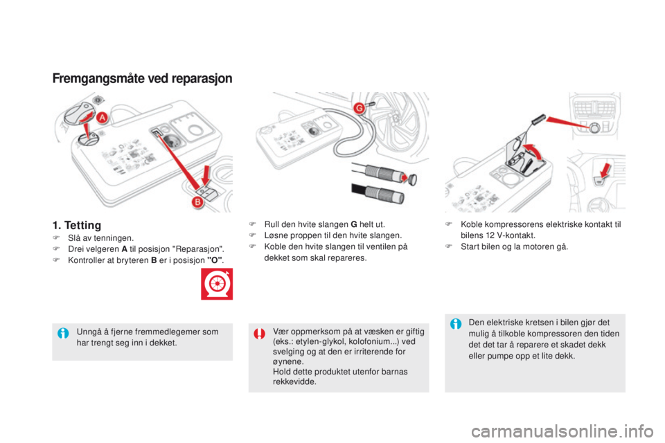 CITROEN DS5 2015 InstruksjonsbØker (in Norwegian) DS5_no_Chap08_info-pratiques_ed01-2015
Fremgangsmåte ved reparasjon
F Slå av tenningen.F
R
ull den hvite slangen G helt ut.
F L øsne proppen til den hvite slangen.
F K oble den hvite slangen t CITROEN DS5 2015 InstruksjonsbØker (in Norwegian) DS5_no_Chap08_info-pratiques_ed01-2015
Fremgangsmåte ved reparasjon
F Slå av tenningen.F
R
ull den hvite slangen G helt ut.
F L øsne proppen til den hvite slangen.
F K oble den hvite slangen t