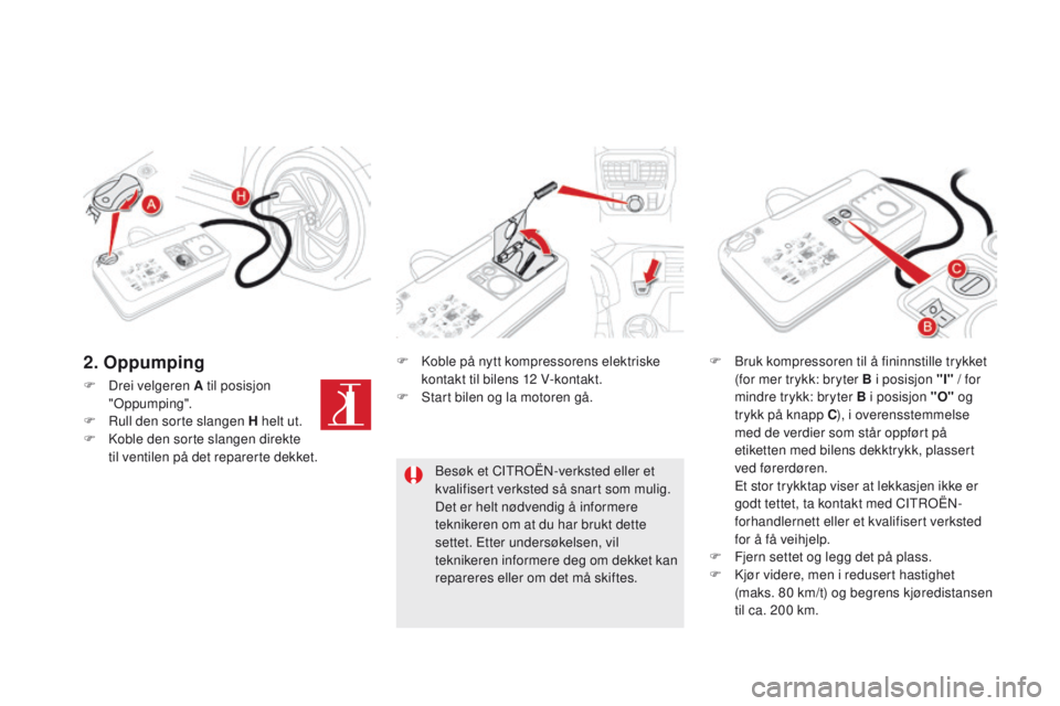 CITROEN DS5 2015 InstruksjonsbØker (in Norwegian) DS5_no_Chap08_info-pratiques_ed01-2015
F Drei velgeren A til posisjon "Oppumping".
F
R
ull den sorte slangen H helt ut.
F
K
oble den sorte slangen direkte
til ventilen på det reparerte CITROEN DS5 2015 InstruksjonsbØker (in Norwegian) DS5_no_Chap08_info-pratiques_ed01-2015
F Drei velgeren A til posisjon "Oppumping".
F
R
ull den sorte slangen H helt ut.
F
K
oble den sorte slangen direkte
til ventilen på det reparerte