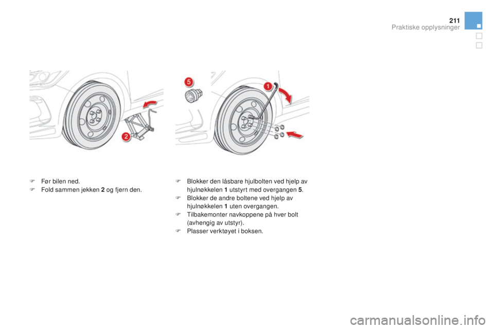 CITROEN DS5 2015 InstruksjonsbØker (in Norwegian) 2 11
DS5_no_Chap08_info-pratiques_ed01-2015
F Før bilen ned.
F F old sammen jekken 2 og fjern den. F
B lokker den låsbare hjulbolten ved hjelp av
hjulnøkkelen 1 utstyrt med overgangen 5.
F
B
l CITROEN DS5 2015 InstruksjonsbØker (in Norwegian) 2 11
DS5_no_Chap08_info-pratiques_ed01-2015
F Før bilen ned.
F F old sammen jekken 2 og fjern den. F
B lokker den låsbare hjulbolten ved hjelp av
hjulnøkkelen 1 utstyrt med overgangen 5.
F
B
l