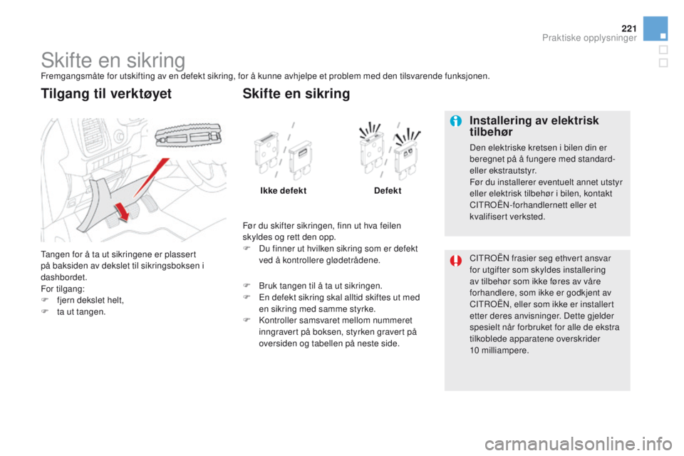 CITROEN DS5 2015 InstruksjonsbØker (in Norwegian) 221
DS5_no_Chap08_info-pratiques_ed01-2015
Skifte en sikringFremgangsmåte for utskifting av en defekt sikring, for å kunne avhjelpe et problem med den tilsvarende funksjonen.
Tangen for å ta ut sik CITROEN DS5 2015 InstruksjonsbØker (in Norwegian) 221
DS5_no_Chap08_info-pratiques_ed01-2015
Skifte en sikringFremgangsmåte for utskifting av en defekt sikring, for å kunne avhjelpe et problem med den tilsvarende funksjonen.
Tangen for å ta ut sik