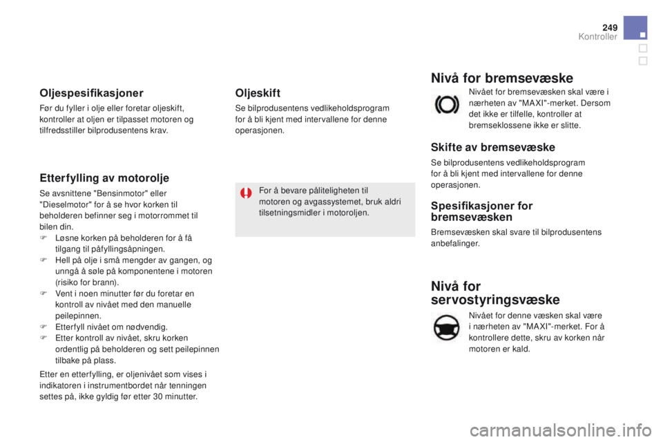 CITROEN DS5 2015 InstruksjonsbØker (in Norwegian) 249
DS5_no_Chap09_verifications_ed01-2015
Nivå for
servostyringsvæske
Nivået for denne væsken skal være
i nærheten av "MA XI"-merket. For å
kontrollere dette, skru av korken når
mo CITROEN DS5 2015 InstruksjonsbØker (in Norwegian) 249
DS5_no_Chap09_verifications_ed01-2015
Nivå for
servostyringsvæske
Nivået for denne væsken skal være
i nærheten av "MA XI"-merket. For å
kontrollere dette, skru av korken når
mo