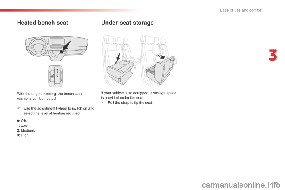 Citroen JUMPY 2016 2.G Owners Manual 105
Jumpy _en_Chap03_ergonomie-et-confort_ed01-2016
Heated bench seat
0: Off.
1 : Low.
2 : Medium.
3 : High.
F
 
U
 se the adjustment twheel to switch on and 
select the level of heating required:
Wit