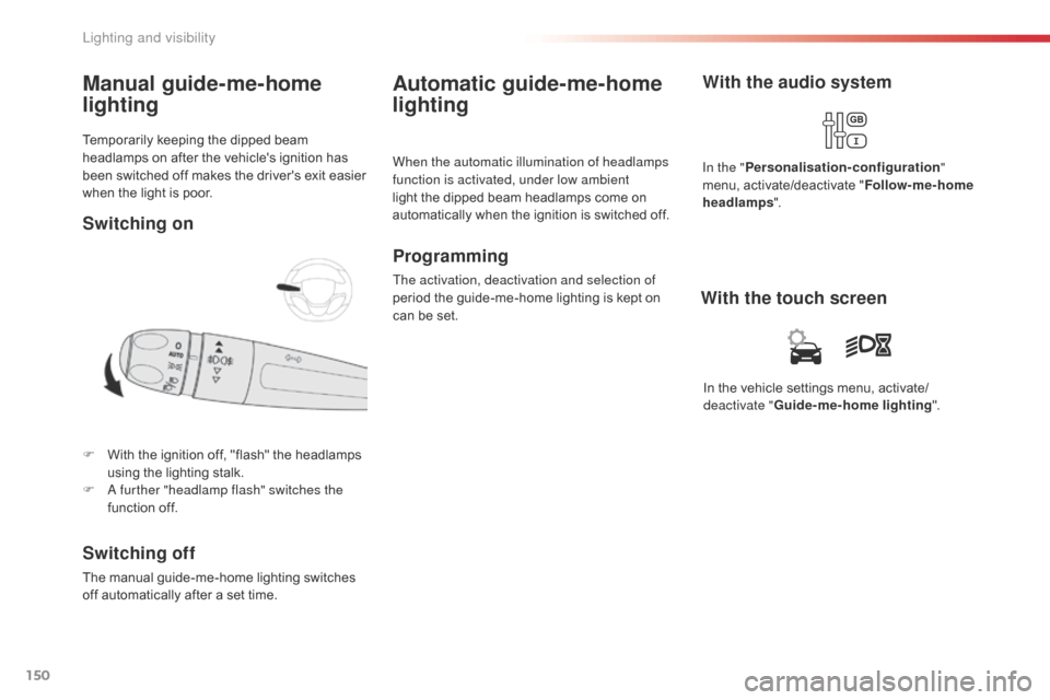 Citroen JUMPY 2016 2.G Owners Manual 150
Jumpy _en_Chap04_eclairage-et-visibilite_ed01-2016
Temporarily keeping the dipped beam 
headlamps on after the vehicles ignition has 
been switched off makes the drivers exit easier 
when the li