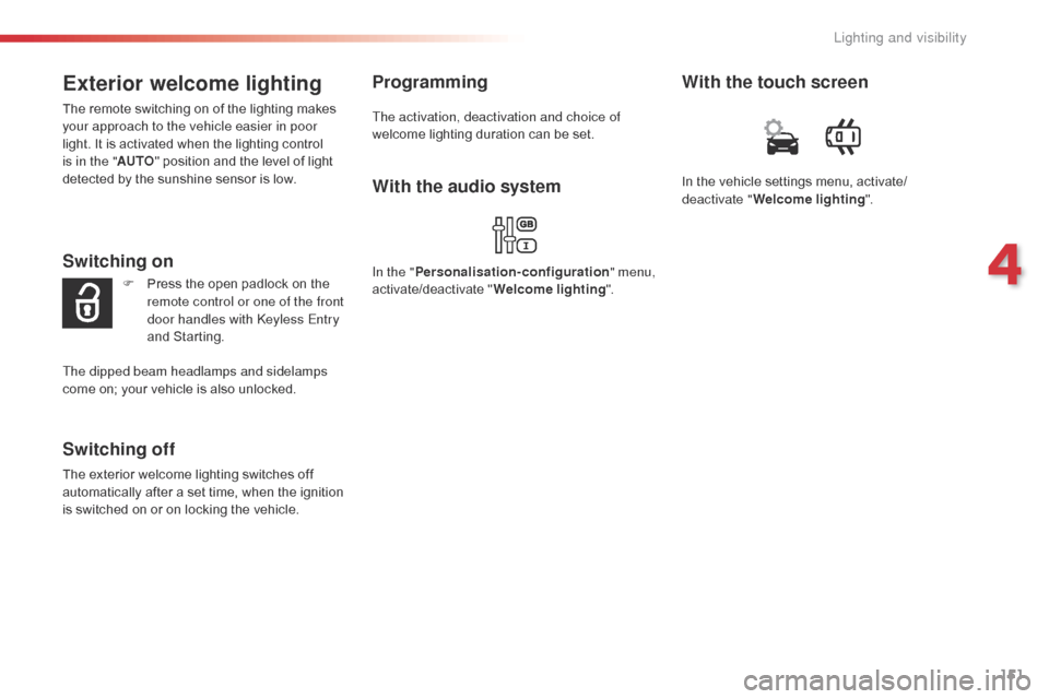 Citroen JUMPY 2016 2.G Owners Manual 151
Jumpy _en_Chap04_eclairage-et-visibilite_ed01-2016
Exterior welcome lighting
The remote switching on of the lighting makes 
your approach to the vehicle easier in poor 
light. It is activated when