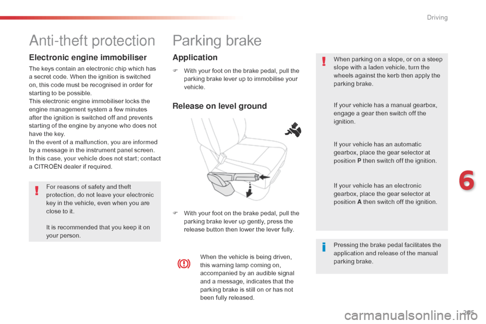 Citroen JUMPY 2016 2.G Owners Manual 205
Jumpy _en_Chap06_conduite_ed01-2016
Parking brake
F With your foot on the brake pedal, pull the parking brake lever up to immobilise your 
vehicle.
F
 
W
 ith your foot on the brake pedal, pull th