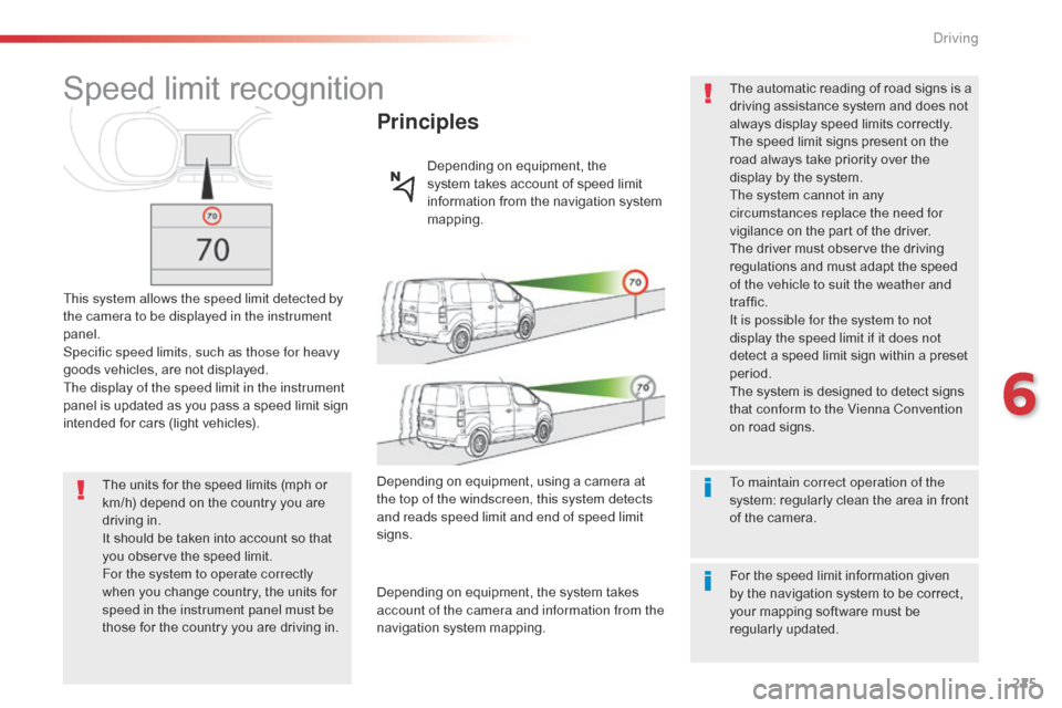 Citroen JUMPY 2016 2.G Owners Manual 225
Jumpy _en_Chap06_conduite_ed01-2016
Speed limit recognition
This system allows the speed limit detected by 
the camera to be displayed in the instrument 
panel.
Specific speed limits, such as thos