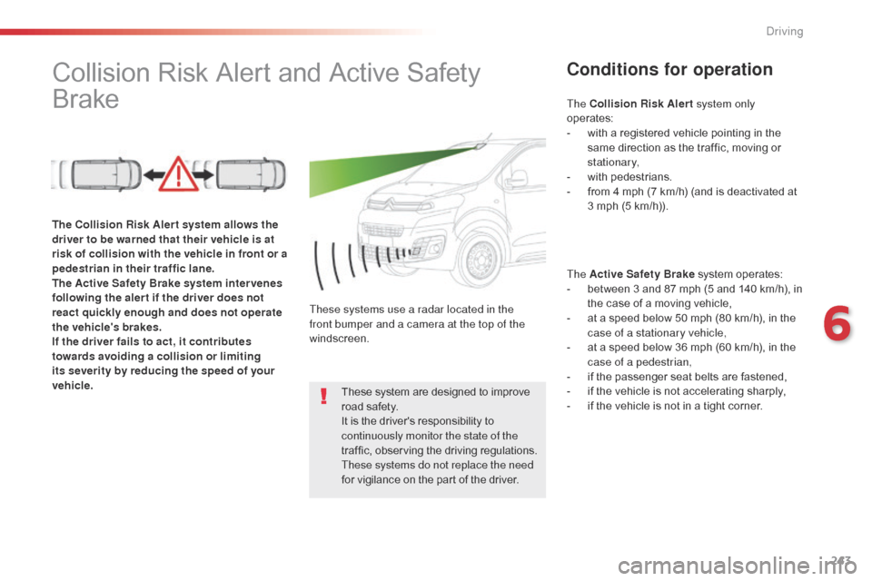 Citroen JUMPY 2016 2.G Owners Manual 243
Jumpy _en_Chap06_conduite_ed01-2016
Collision Risk Alert and Active Safety 
BrakeConditions for operation
The Active Safety Brake system operates:
- b etween 3 and 87 mph (5 and 140 km/h), in 
the