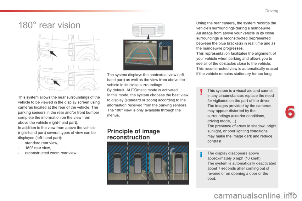 Citroen JUMPY 2016 2.G Owners Manual 259
Jumpy _en_Chap06_conduite_ed01-2016
180° rear vision
This system allows the near surroundings of the 
vehicle to be viewed in the display screen using 
cameras located at the rear of the vehicle.