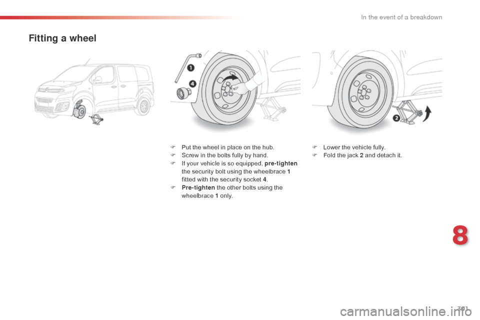 Citroen JUMPY 2016 2.G Owners Manual 301
Jumpy _en_Chap08_En-cas-de-panne_ed01-2016
Fitting a wheel
F Put the wheel in place on the hub.
F S crew in the bolts fully by hand.
F
 
I
 f your vehicle is so equipped, pre- tighten 
the securit