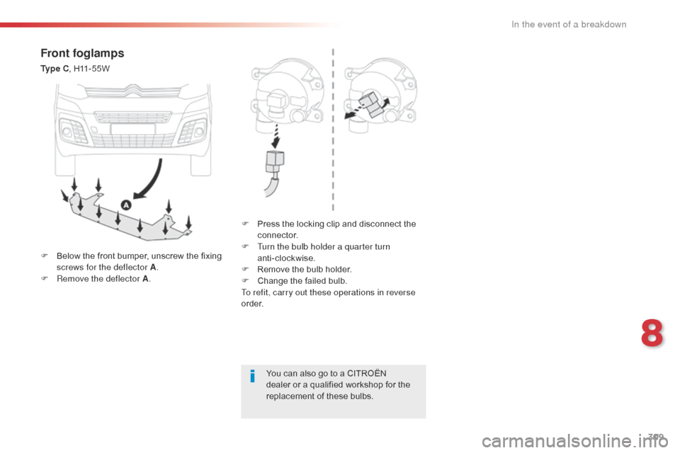 Citroen JUMPY 2016 2.G Owners Manual 309
Jumpy _en_Chap08_En-cas-de-panne_ed01-2016
Front foglamps
Ty p e  C, H11-55W
F  
P
 ress the locking clip and disconnect the 
connector.
F
 
T
 urn the bulb holder a quarter turn  
anti-clockwise.