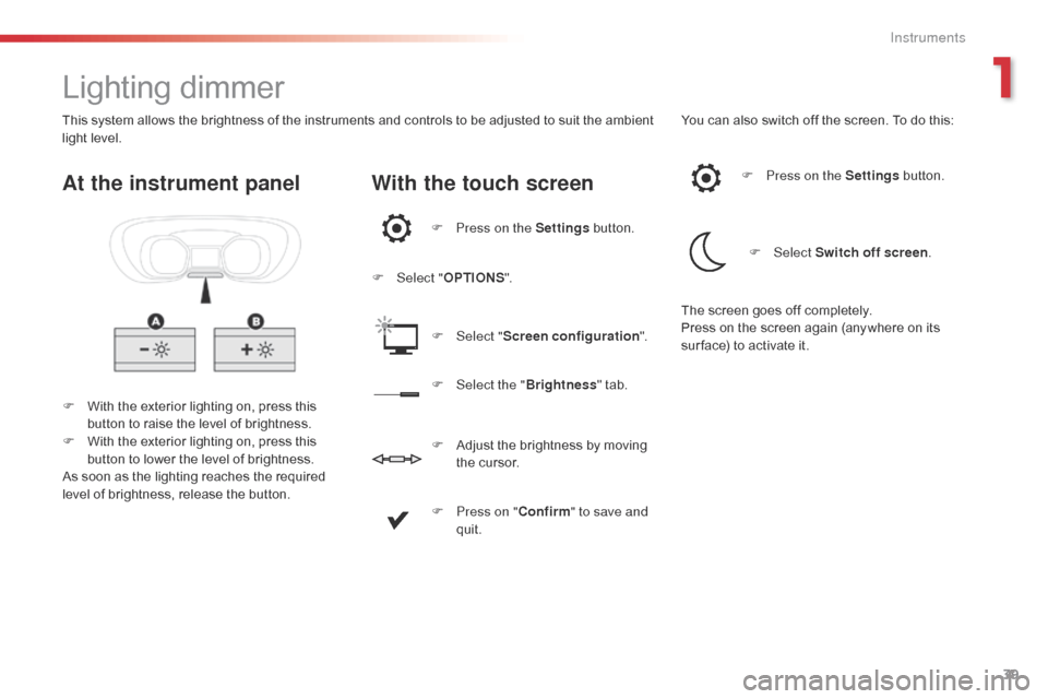 Citroen JUMPY 2016 2.G Owners Manual 39
Jumpy _en_Chap01_instruments-de-bord_ed01-2016
Lighting dimmer
F With the exterior lighting on, press this button to raise the level of brightness.
F
 
W
 ith the exterior lighting on, press this 
