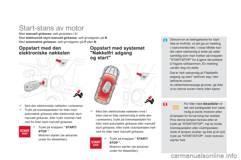 CITROEN DS5 2013  InstruksjonsbØker (in Norwegian)    
 
 
 
 
 
 
 
Start-stans av motor 
�)Sett den elektroniske nøkkelen i avleseren.�)Trykk på bremsepedalen for biler medautomatisk girkasse eller elektronisk styrtmanuell girkasse, eller trykk cl