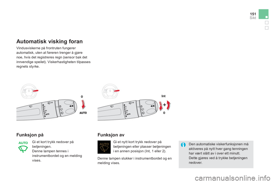CITROEN DS5 2013  InstruksjonsbØker (in Norwegian) 151Sikt
Automatisk visking foran
  Vindusviskerne på frontruten fungerer 
automatisk, uten at føreren trenger å gjøre noe, hvis det registreres regn (sensor bak det 
innvendige speilet). Viskerhas