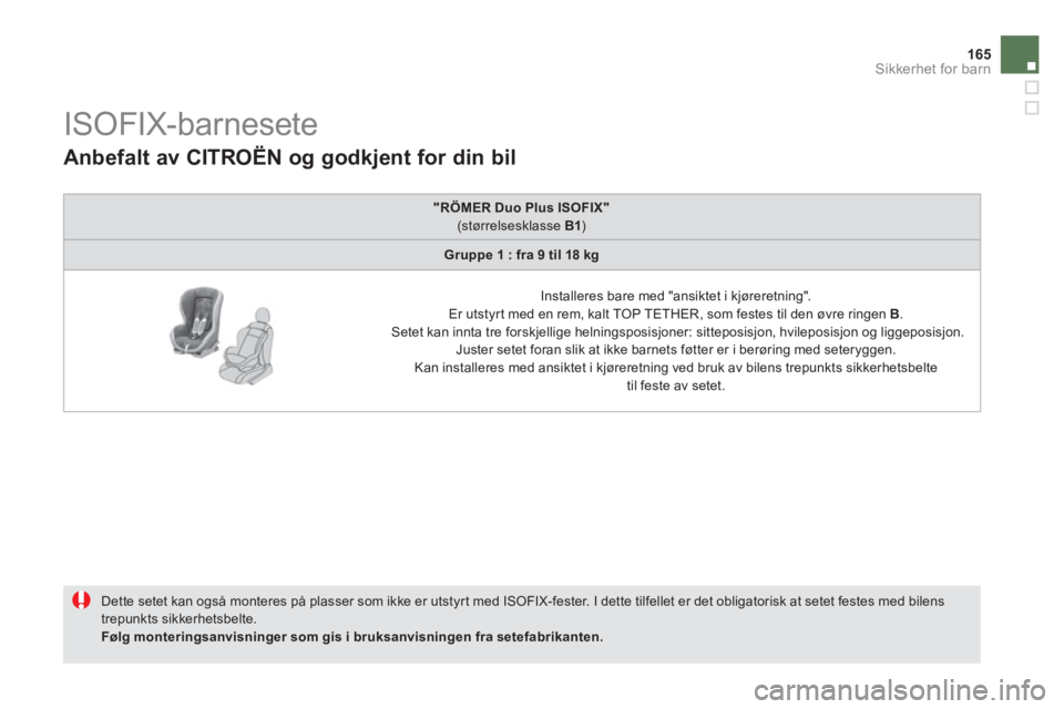 CITROEN DS5 2013 InstruksjonsbØker (in Norwegian) 165
Sikkerhet for barn
ISOFIX-barnesete
Dette setet kan også monteres på plasser som ikke er utstyr t med ISOFIX-fester. I dette tilfellet er det obligatorisk at CITROEN DS5 2013 InstruksjonsbØker (in Norwegian) 165
Sikkerhet for barn
ISOFIX-barnesete
Dette setet kan også monteres på plasser som ikke er utstyr t med ISOFIX-fester. I dette tilfellet er det obligatorisk at
