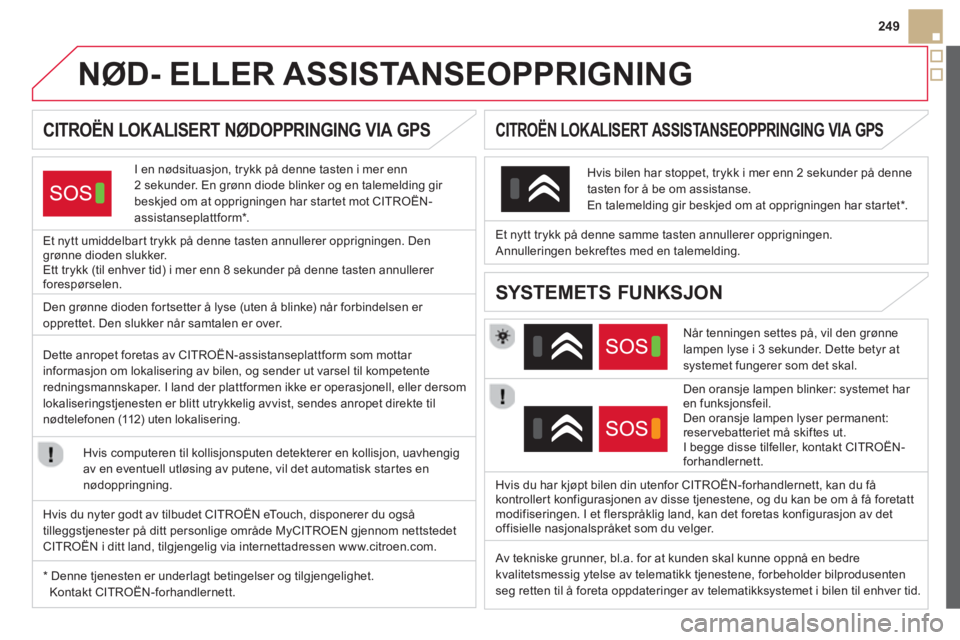 CITROEN DS5 2013 InstruksjonsbØker (in Norwegian) 249
NØD- ELLER ASSISTANSEOPPRIGNING
CITROËN LOKALISERT NØDOPPRINGING VIA GPS
I en nødsituasjon, trykk på denne tasten i mer enn
2 sekunder. En grønn diode blin CITROEN DS5 2013 InstruksjonsbØker (in Norwegian) 249
NØD- ELLER ASSISTANSEOPPRIGNING
CITROËN LOKALISERT NØDOPPRINGING VIA GPS
I en nødsituasjon, trykk på denne tasten i mer enn
2 sekunder. En grønn diode blin